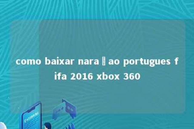 como baixar naraçao portugues fifa 2016 xbox 360 