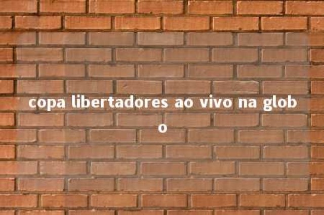 copa libertadores ao vivo na globo 