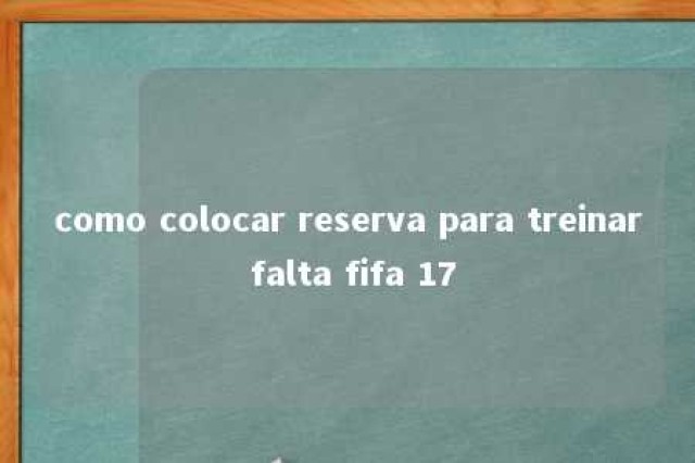 como colocar reserva para treinar falta fifa 17 