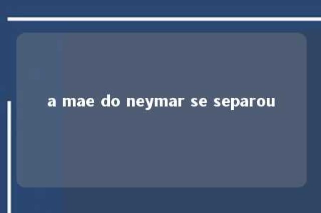 a mae do neymar se separou 