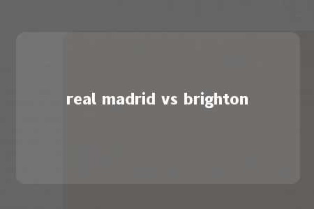 real madrid vs brighton 