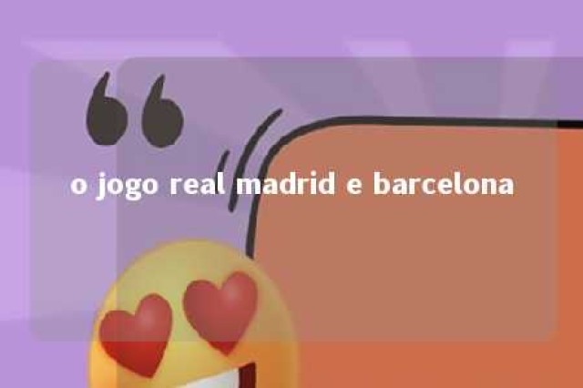 o jogo real madrid e barcelona 