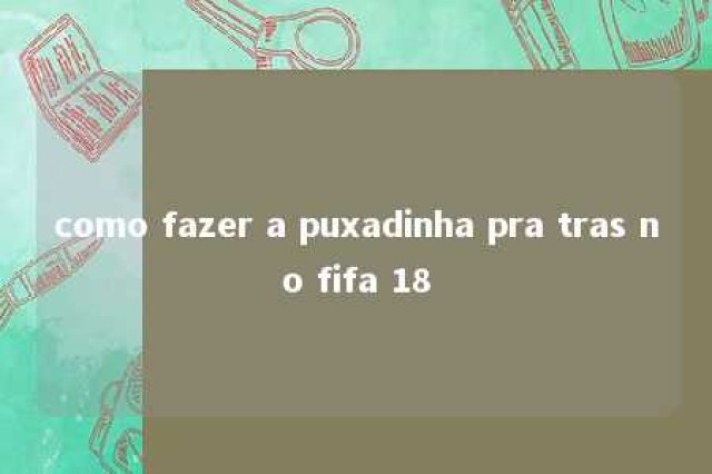 como fazer a puxadinha pra tras no fifa 18 