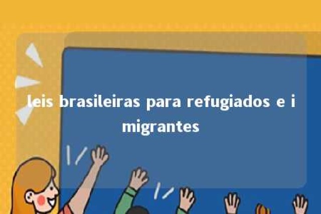 leis brasileiras para refugiados e imigrantes 