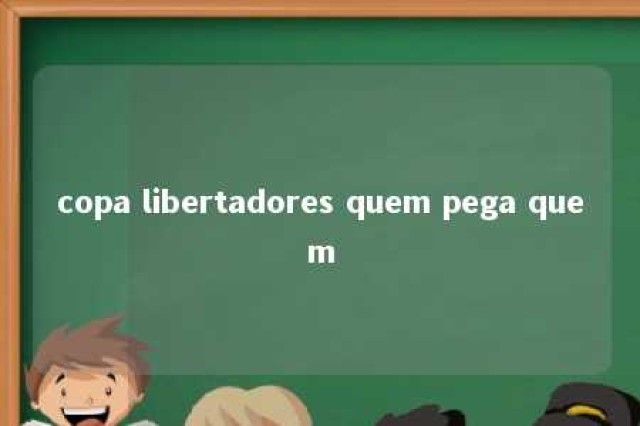 copa libertadores quem pega quem 