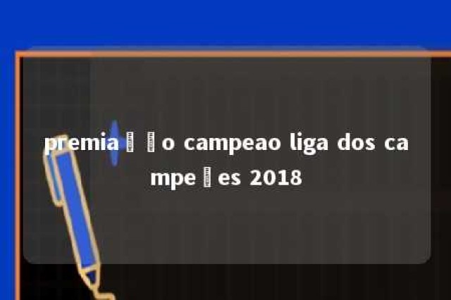 premiação campeao liga dos campeões 2018 