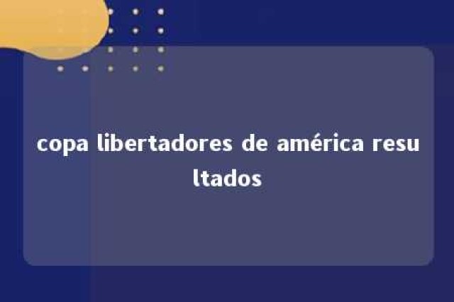 copa libertadores de américa resultados 