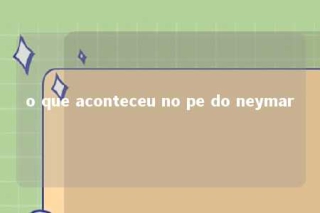 o que aconteceu no pe do neymar 