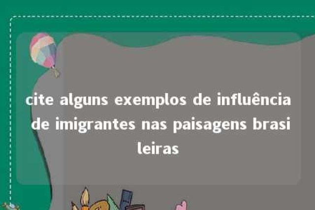 cite alguns exemplos de influência de imigrantes nas paisagens brasileiras 