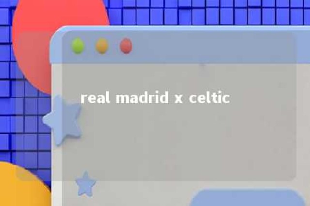 real madrid x celtic 