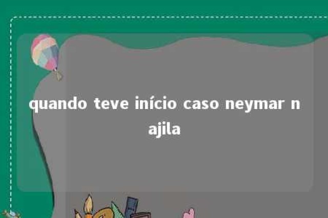 quando teve início caso neymar najila 