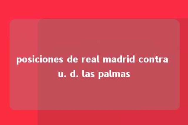 posiciones de real madrid contra u. d. las palmas 