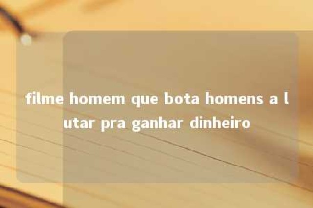 filme homem que bota homens a lutar pra ganhar dinheiro 