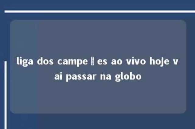 liga dos campeões ao vivo hoje vai passar na globo 