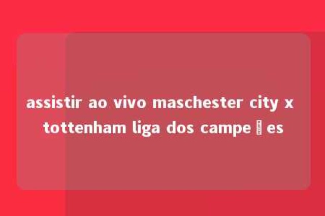 assistir ao vivo maschester city x tottenham liga dos campeões 