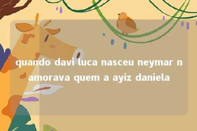 quando davi luca nasceu neymar namorava quem a ayiz daniela 