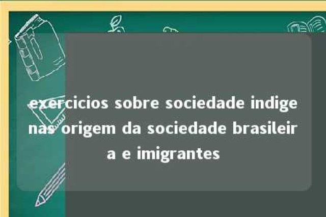 exercicios sobre sociedade indigenas origem da sociedade brasileira e imigrantes 