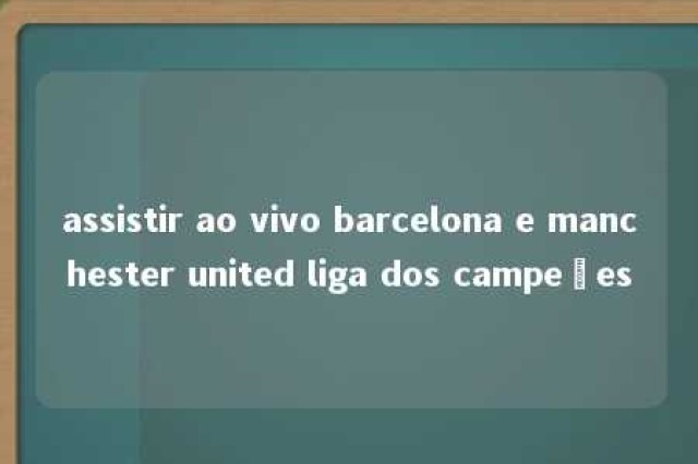 assistir ao vivo barcelona e manchester united liga dos campeões 