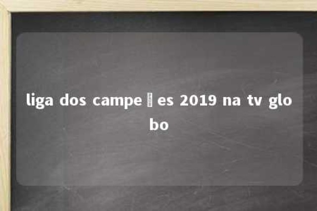 liga dos campeões 2019 na tv globo 