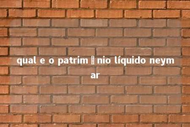 qual e o patrimônio líquido neymar 