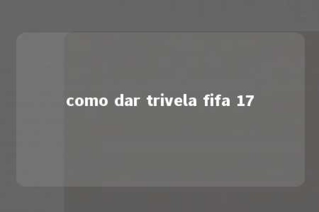 como dar trivela fifa 17 