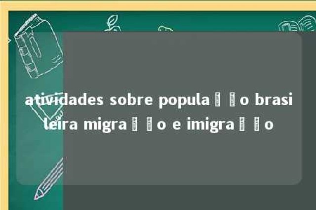 atividades sobre população brasileira migração e imigração 