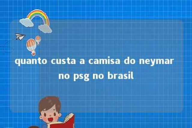 quanto custa a camisa do neymar no psg no brasil 