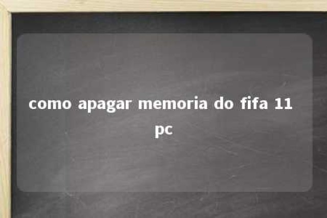 como apagar memoria do fifa 11 pc 