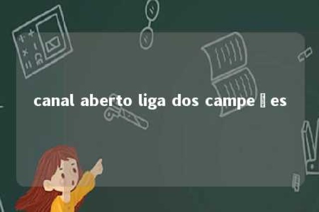 canal aberto liga dos campeões 