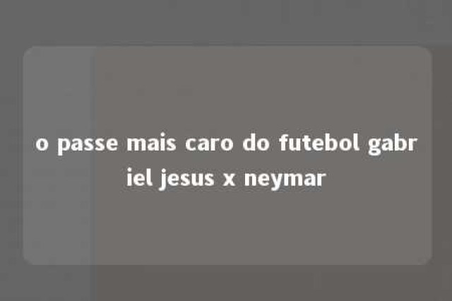 o passe mais caro do futebol gabriel jesus x neymar 