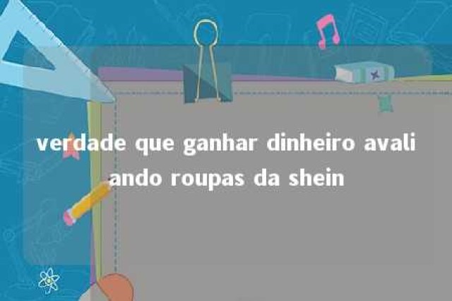 verdade que ganhar dinheiro avaliando roupas da shein 