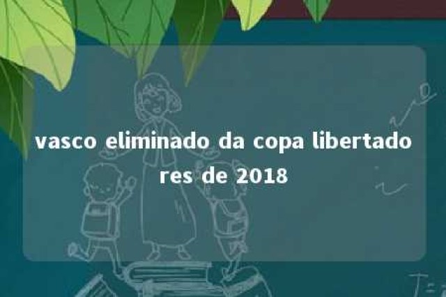 vasco eliminado da copa libertadores de 2018 