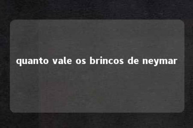 quanto vale os brincos de neymar 