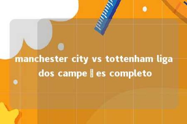 manchester city vs tottenham liga dos campeões completo 