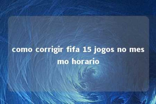 como corrigir fifa 15 jogos no mesmo horario 