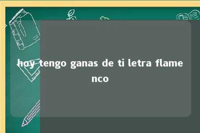 hoy tengo ganas de ti letra flamenco 