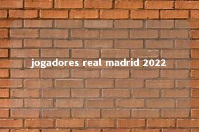 jogadores real madrid 2022 