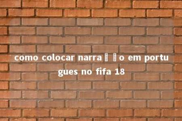 como colocar narração em portugues no fifa 18 