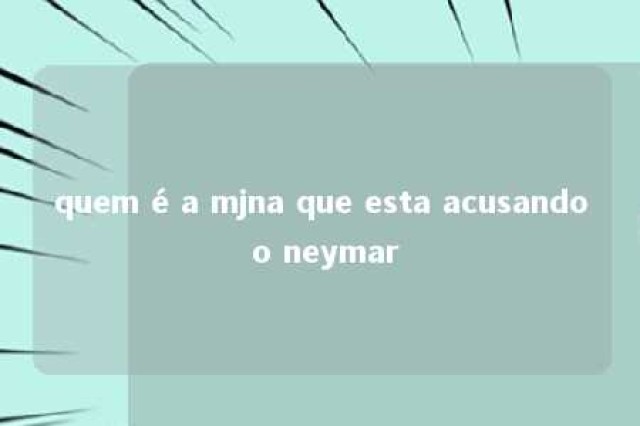 quem é a mjna que esta acusando o neymar 