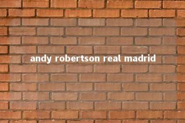 andy robertson real madrid 