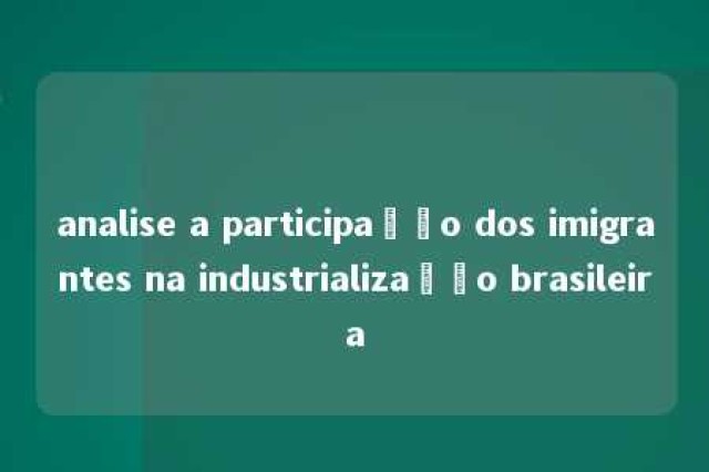 analise a participação dos imigrantes na industrialização brasileira 