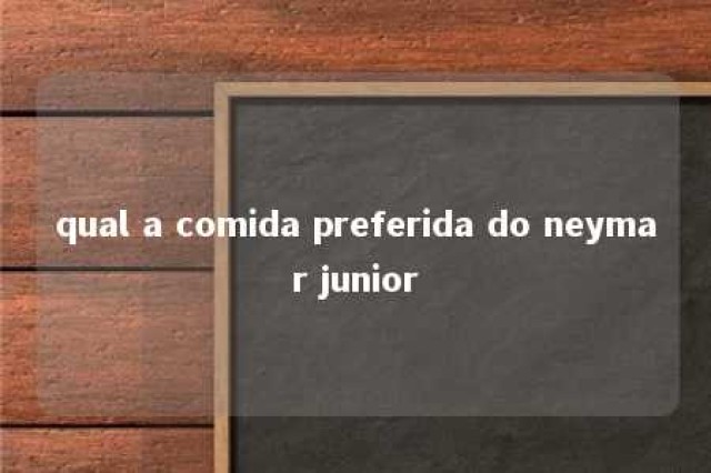 qual a comida preferida do neymar junior 