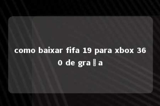 como baixar fifa 19 para xbox 360 de graça 