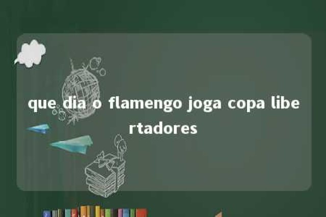 que dia o flamengo joga copa libertadores 