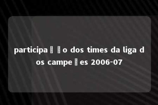 participação dos times da liga dos campeões 2006-07 