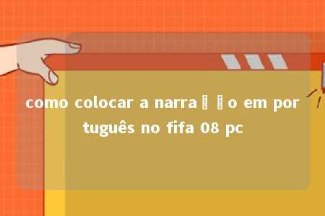 como colocar a narração em português no fifa 08 pc 