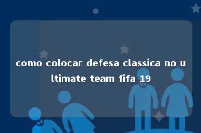 como colocar defesa classica no ultimate team fifa 19 