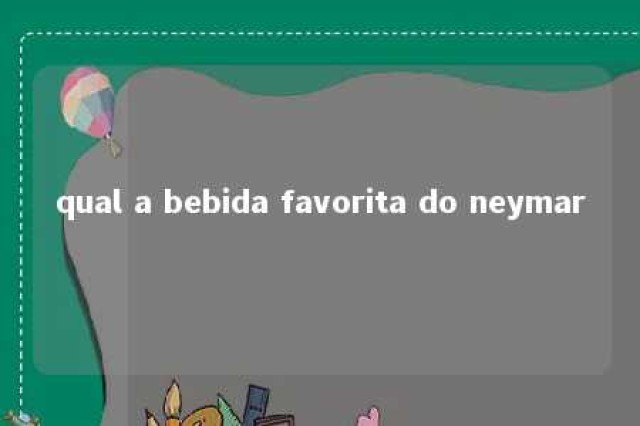 qual a bebida favorita do neymar 