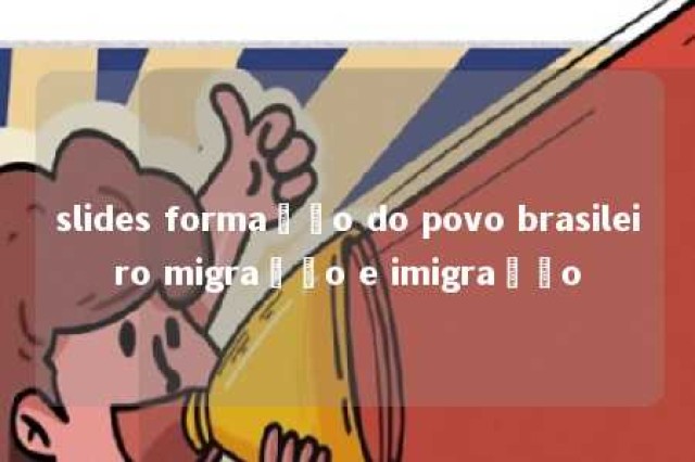 slides formação do povo brasileiro migração e imigração 