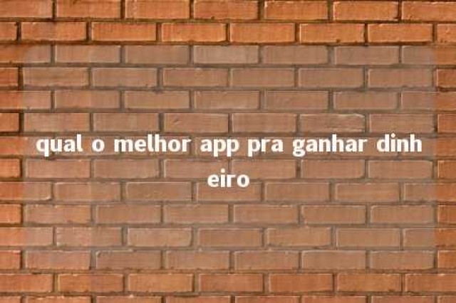 qual o melhor app pra ganhar dinheiro 